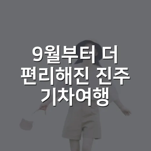9월부터 더 편리해진 진주 기차여행