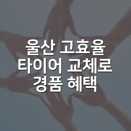 울산 고효율 타이어 교체로 경품 혜택 누리세요