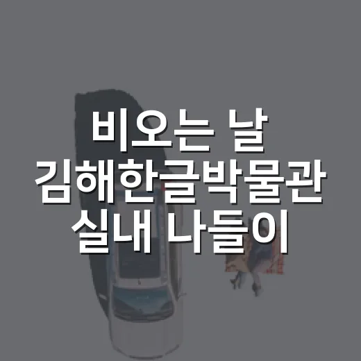 비오는 날 김해한글박물관 실내 나들이 추천