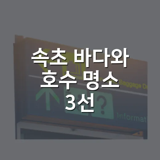 속초 바다와 호수 명소 3선