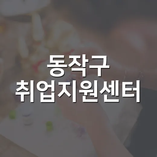 동작구 취업지원센터, 최신 구인정보 제공