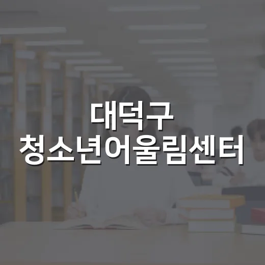 대덕구 청소년어울림센터, 청소년 꿈과 활동의 중심지