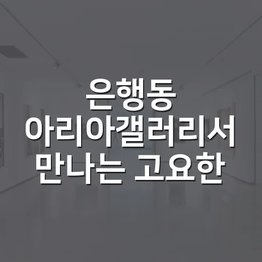 은행동 아리아갤러리서 만나는 고요한 부재