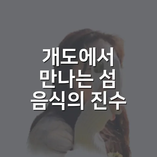 개도에서 만나는 섬 음식의 진수