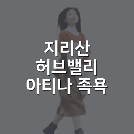 지리산 허브밸리 아티나 족욕 카페 힐링 명소