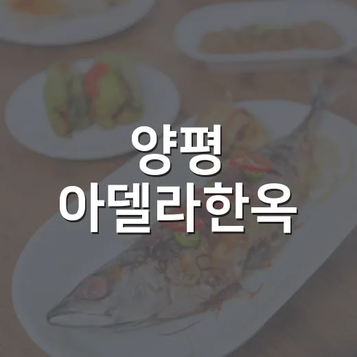 양평 아델라한옥, 전통과 자연이 어우러진 한정식 명소