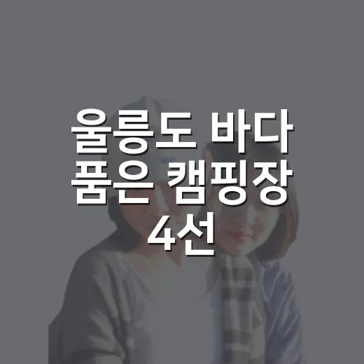 울릉도 바다 품은 캠핑장 4선