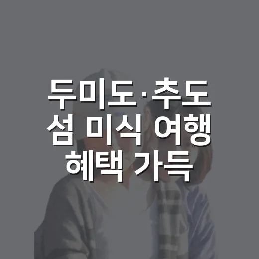 두미도·추도 섬 미식 여행 혜택 가득