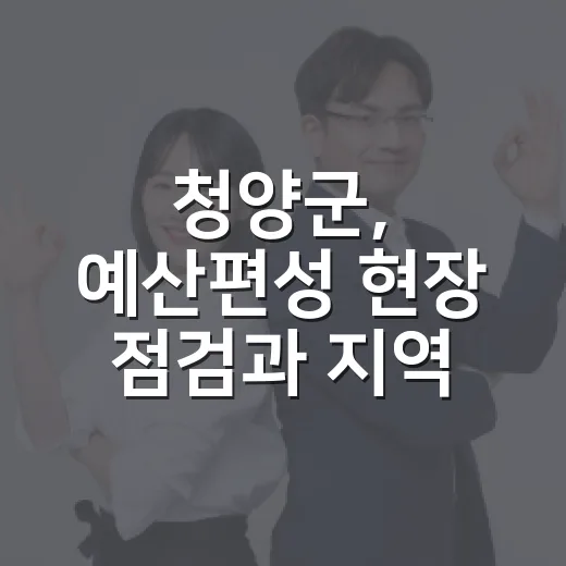 청양군, 예산편성 현장 점검과 지역 현안 집중 소통