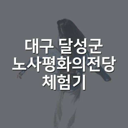 대구 달성군 노사평화의전당 체험기