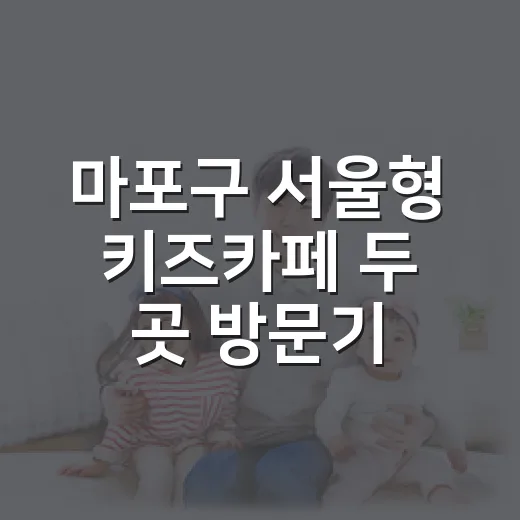 마포구 서울형 키즈카페 두 곳 방문기
