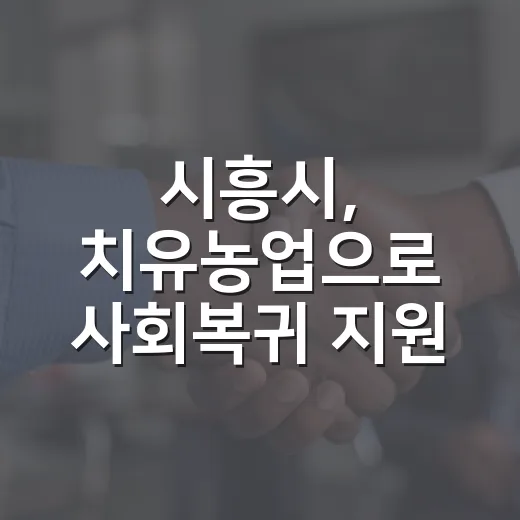 시흥시, 치유농업으로 사회복귀 지원 강화
