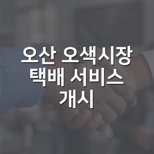 오산 오색시장 택배 서비스 개시, 전통시장 쇼핑 혁신