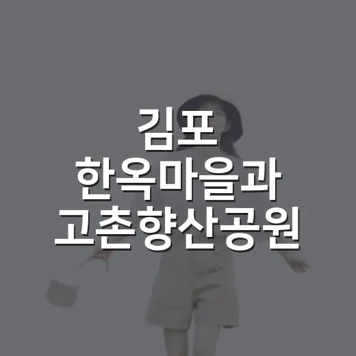 김포 한옥마을과 고촌향산공원 여행