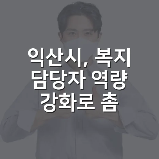 익산시, 복지 담당자 역량 강화로 촘촘한 복지 실현
