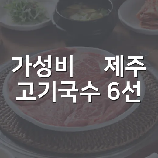 가성비甲 제주 고기국수 6선