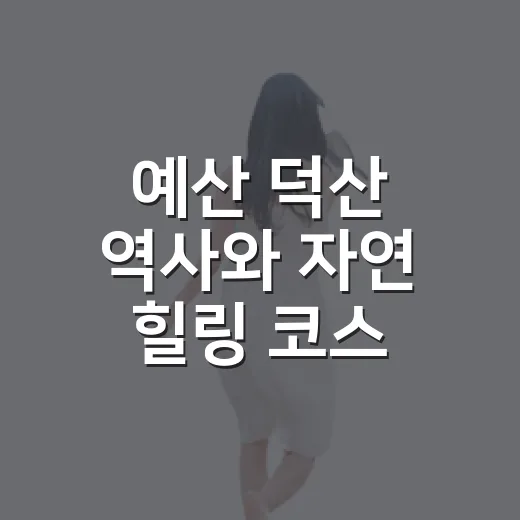 예산 덕산 역사와 자연 힐링 코스