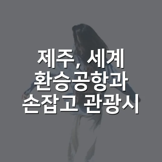 제주, 세계 환승공항과 손잡고 관광시장 확장