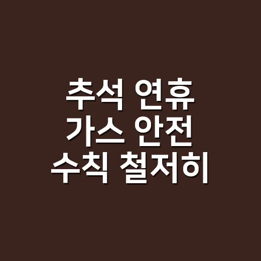 추석 연휴 가스 안전 수칙 철저히 지키세요