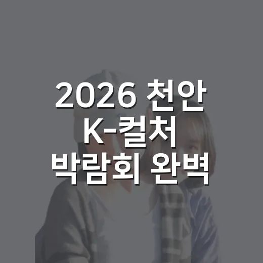 2026 천안 K-컬처 박람회 완벽 관람 가이드