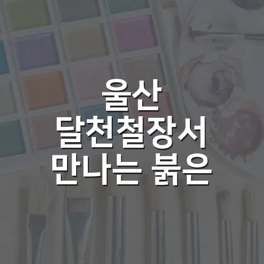 울산 달천철장서 만나는 붉은 착륙지