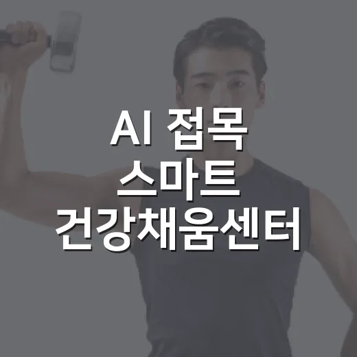 AI 접목 스마트 건강채움센터 개편