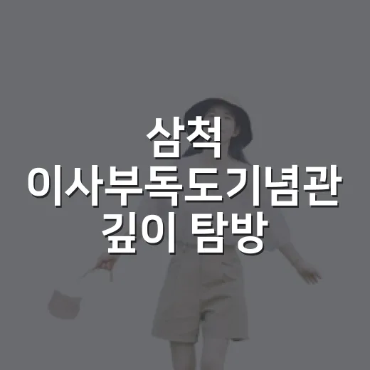 삼척 이사부독도기념관 깊이 탐방