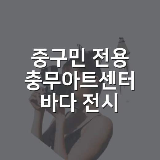 중구민 전용 충무아트센터 바다 전시 40% 할인