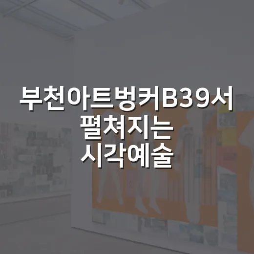 부천아트벙커B39서 펼쳐지는 시각예술 축제