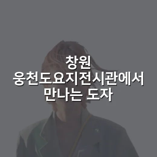 창원 웅천도요지전시관에서 만나는 도자기 역사와 체험