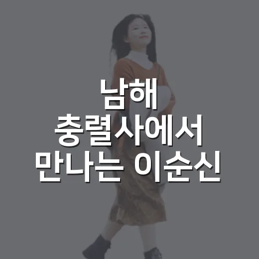 남해 충렬사에서 만나는 이순신 장군의 충의