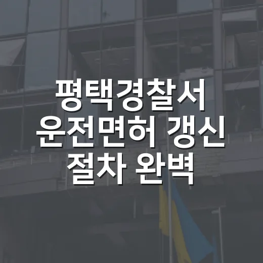 평택경찰서 운전면허 갱신 절차 완벽 안내