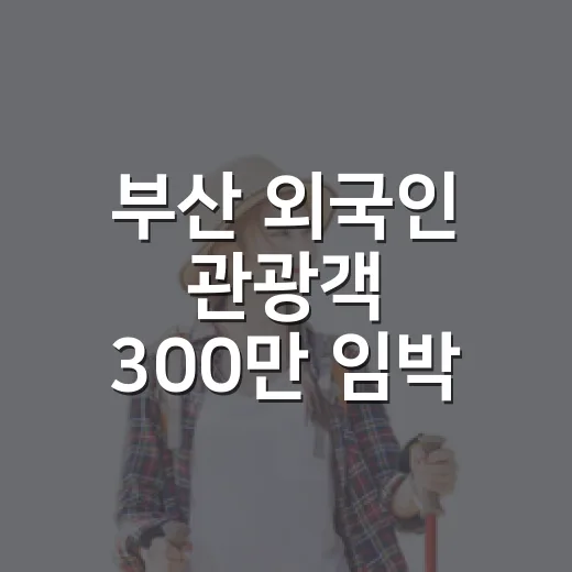 부산 외국인 관광객 300만 임박, 글로벌 명소 입증