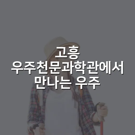 고흥 우주천문과학관에서 만나는 우주 체험
