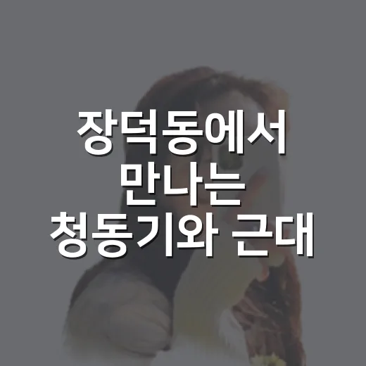 장덕동에서 만나는 청동기와 근대 한옥의 시간여행