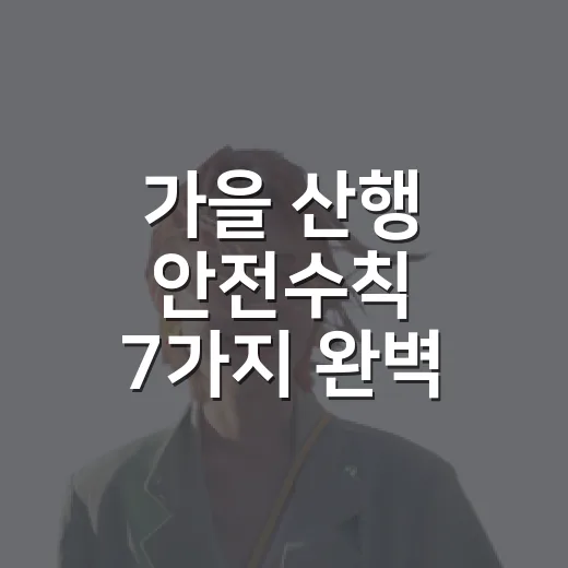 가을 산행 안전수칙 7가지 완벽 가이드