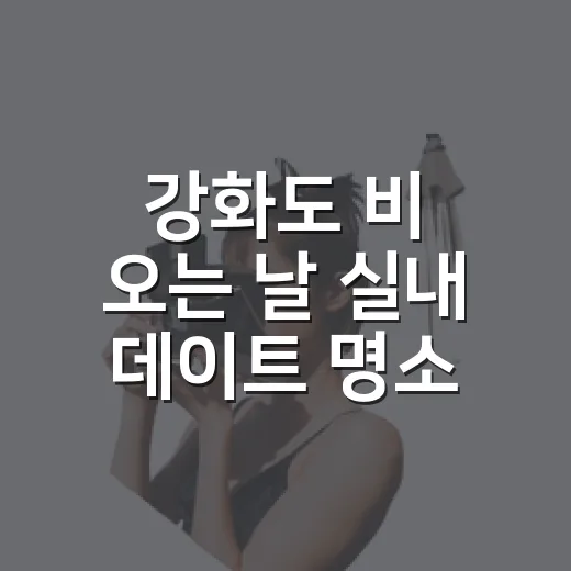 강화도 비 오는 날 실내 데이트 명소