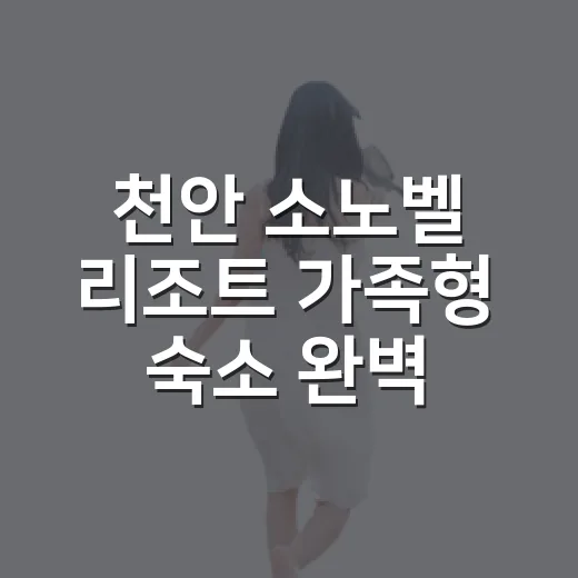 천안 소노벨 리조트 가족형 숙소 완벽 가이드