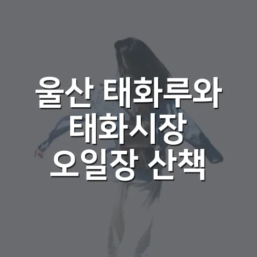 울산 태화루와 태화시장 오일장 산책