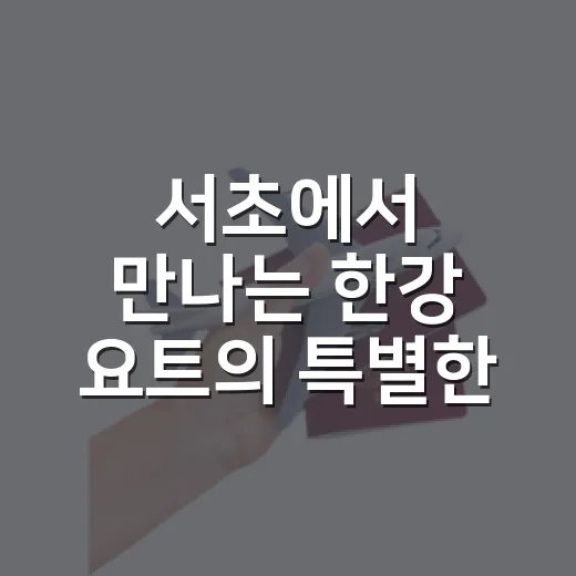 서초에서 만나는 한강 요트의 특별한 순간