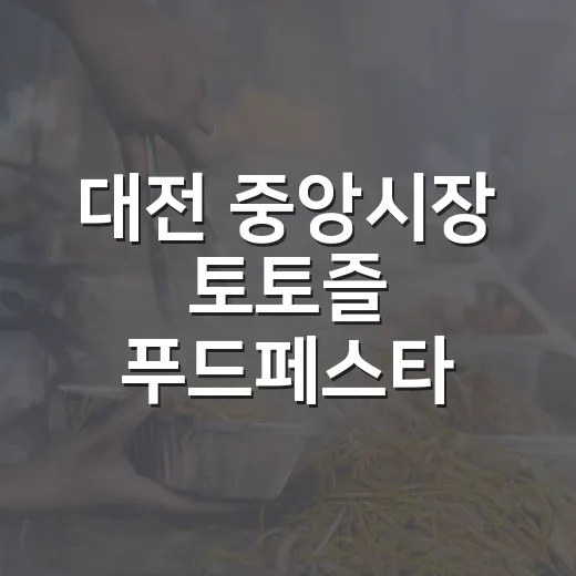 대전 중앙시장 토토즐 푸드페스타 현장 리포트