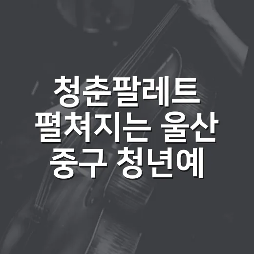 청춘팔레트 펼쳐지는 울산 중구 청년예술제
