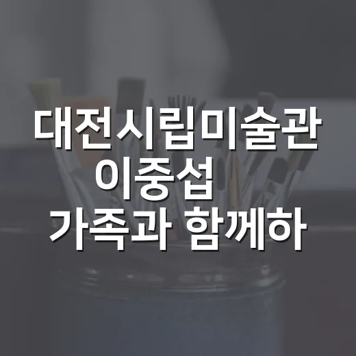 대전시립미술관 이중섭展 가족과 함께하는 예술 체험