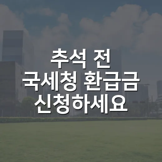 추석 전 국세청 환급금 신청하세요