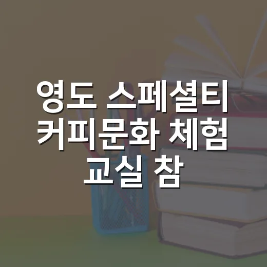 영도 스페셜티 커피문화 체험 교실 참가자 모집