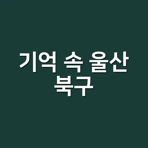 기억 속 울산 북구, 사진과 영상으로 되살리다