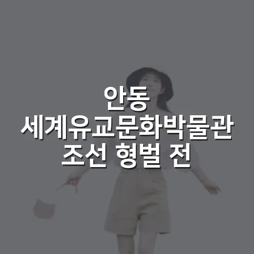 안동 세계유교문화박물관 조선 형벌 전시