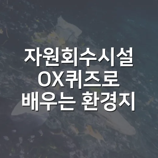 자원회수시설 OX퀴즈로 배우는 환경지식