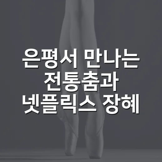 은평서 만나는 전통춤과 넷플릭스 장혜림 안무의 만남