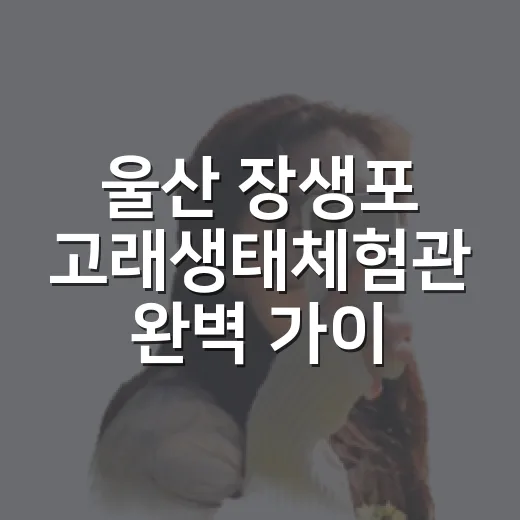 울산 장생포 고래생태체험관 완벽 가이드